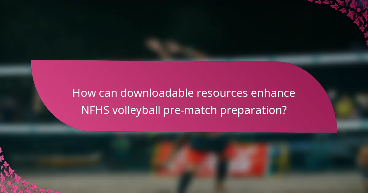 How can downloadable resources enhance NFHS volleyball pre-match preparation?