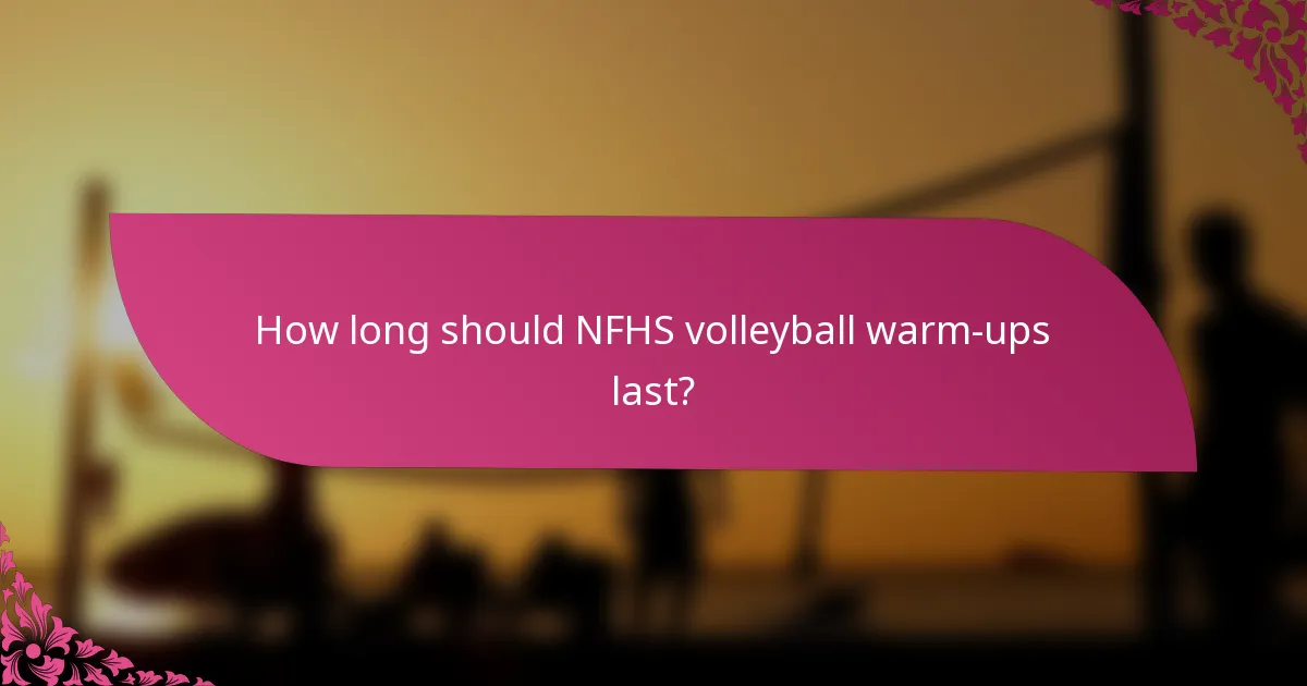 How long should NFHS volleyball warm-ups last?