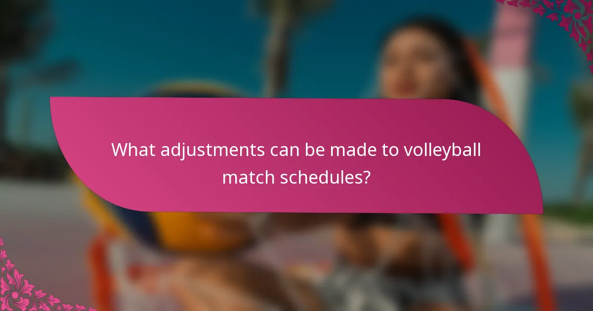 What adjustments can be made to volleyball match schedules?