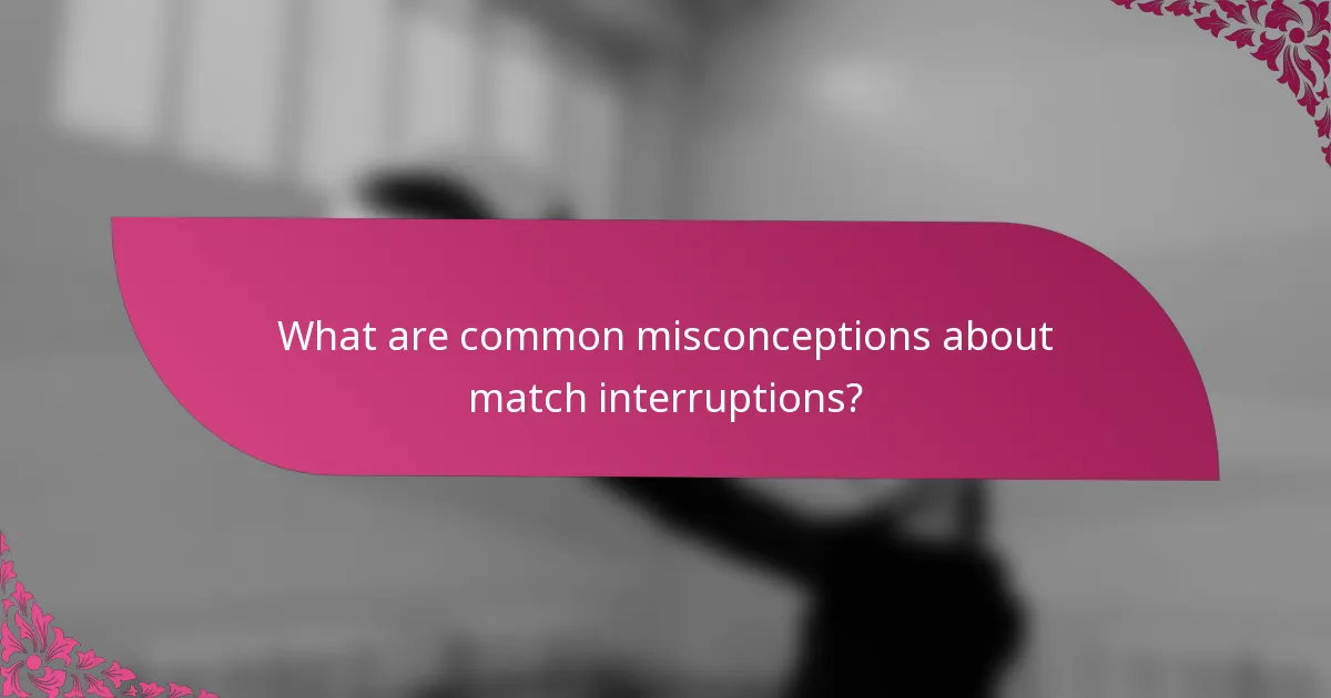 What are common misconceptions about match interruptions?