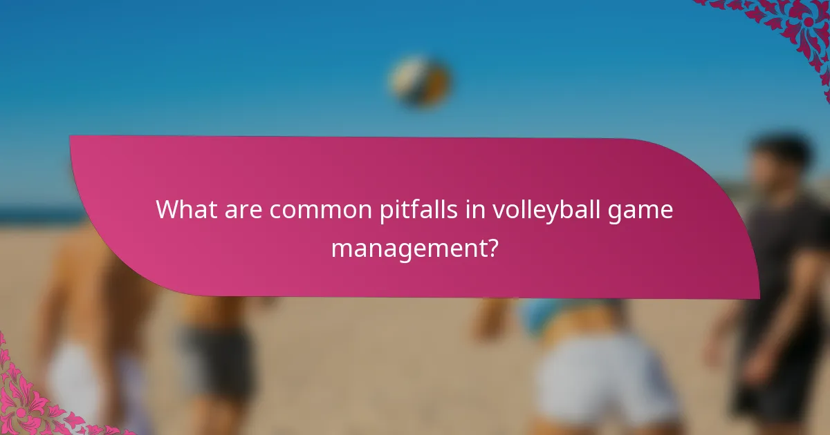What are common pitfalls in volleyball game management?