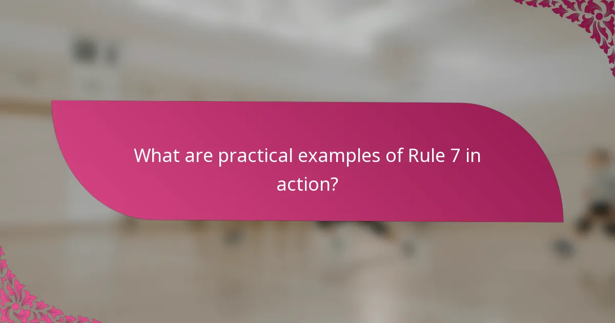 What are practical examples of Rule 7 in action?