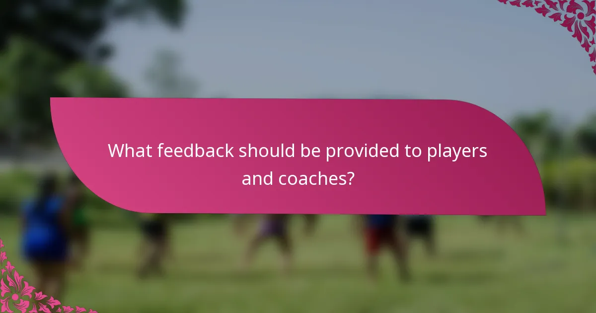 What feedback should be provided to players and coaches?