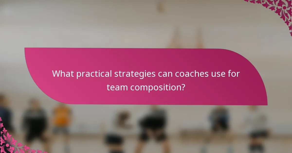 What practical strategies can coaches use for team composition?
